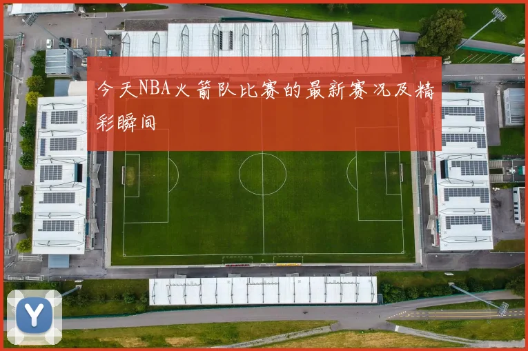 今天NBA火箭队比赛的最新赛况及精彩瞬间