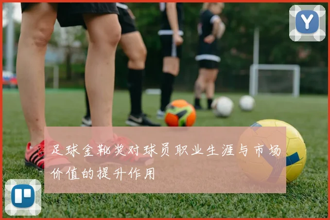 足球金靴奖对球员职业生涯与市场价值的提升作用