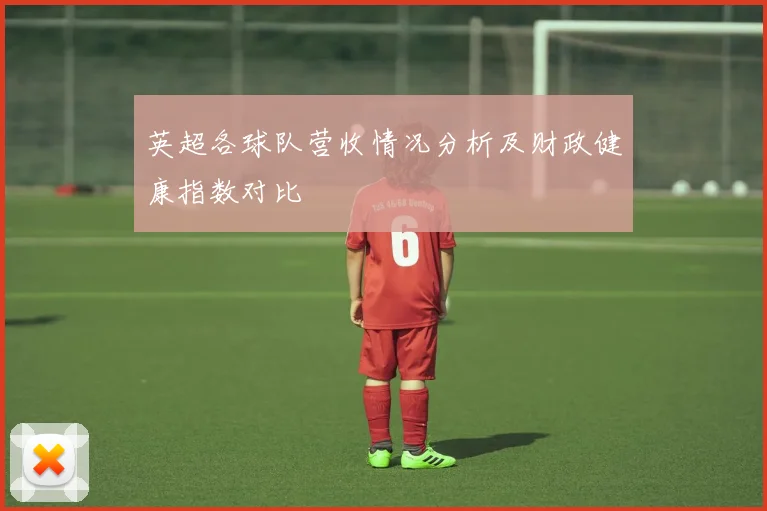 英超各球队营收情况分析及财政健康指数对比