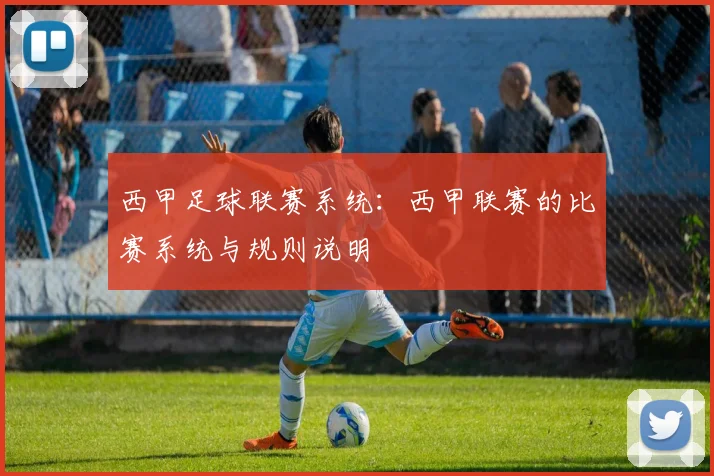 西甲足球联赛系统：西甲联赛的比赛系统与规则说明