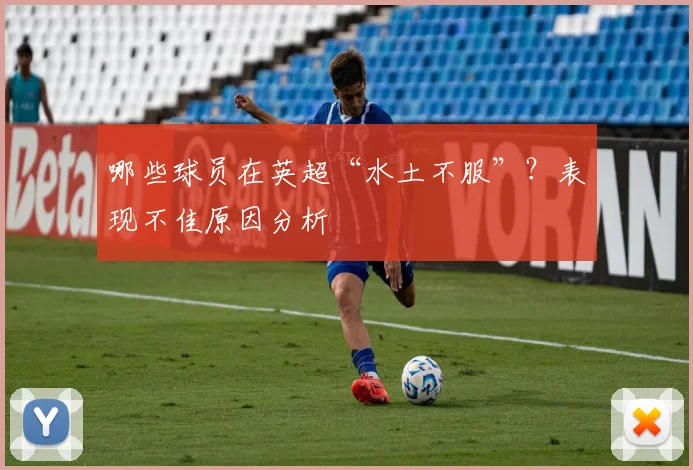 哪些球员在英超“水土不服”？表现不佳原因分析