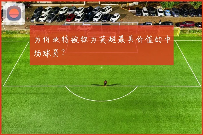 为何坎特被称为英超最具价值的中场球员？