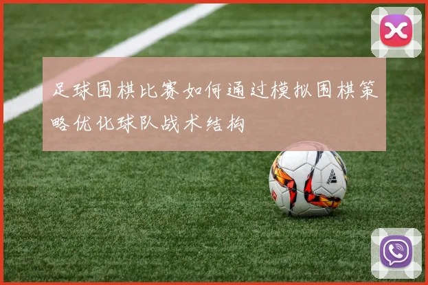 足球围棋比赛如何通过模拟围棋策略优化球队战术结构