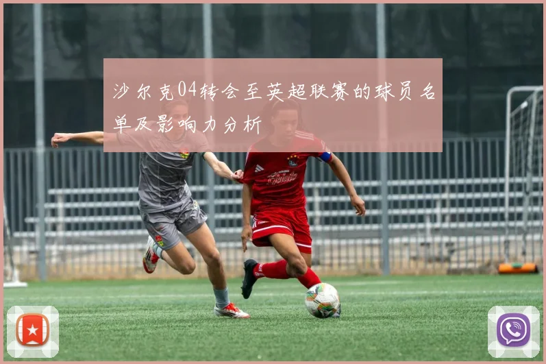 沙尔克04转会至英超联赛的球员名单及影响力分析